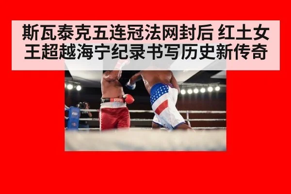 斯瓦泰克五连冠法网封后 红土女王超越海宁纪录书写历史新传奇
